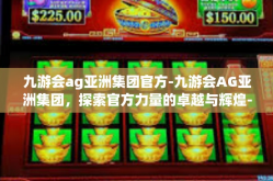 九游会ag亚洲集团官方-九游会AG亚洲集团，探索官方力量的卓越与辉煌-九游会ag亚洲集团官方