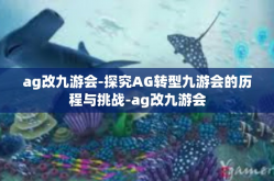 ag改九游会-探究AG转型九游会的历程与挑战-ag改九游会