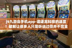 j9九游会手机app-追逐高科技的速度！破解让很多人只是听说过但并不完全了解的j9九游会手机app的奥妙与魅力-j9九游会手机app