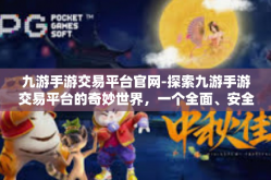 九游手游交易平台官网-探索九游手游交易平台的奇妙世界，一个全面、安全的网游交易门户-九游手游交易平台官网