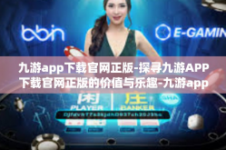 九游app下载官网正版-探寻九游APP下载官网正版的价值与乐趣-九游app下载官网正版