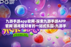 九游手游app官网-探索九游手游APP官网 游戏爱好者的一站式乐园-九游手游app官网