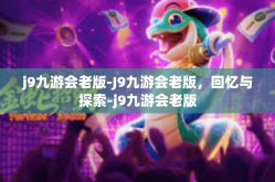 j9九游会老版-J9九游会老版，回忆与探索-j9九游会老版
