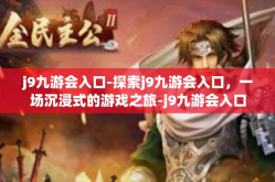 j9九游会入口-探索j9九游会入口，一场沉浸式的游戏之旅-j9九游会入口