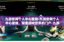 九游官网个人中心登陆-九游官网个人中心登陆，探索游戏世界的门户-九游官网个人中心登陆