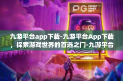 九游平台app下载-九游平台App下载，探索游戏世界的首选之门-九游平台app下载