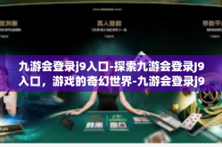 九游会登录j9入口-探索九游会登录J9入口，游戏的奇幻世界-九游会登录j9入口