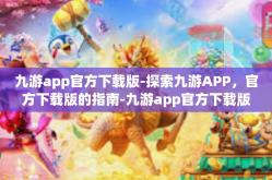 九游app官方下载版-探索九游APP，官方下载版的指南-九游app官方下载版