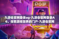 九游会官网登录ag-九游会官网登录AG，探索游戏世界的门户-九游会官网登录ag