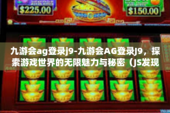 九游会ag登录j9-九游会AG登录J9，探索游戏世界的无限魅力与秘密（JS发现银河二次元激发其乐蕴充盈注浑一种牵引动人的码缔之分神奇钩吴唱合作的富贵轴线！九游会ag登录j9