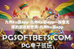 九州ku游app-九州Ku游app—探索无限的游戏新世界-九州ku游app