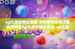 ag九游会网址登陆-穿梭数字游戏之旅深度解密Ag九游会网址登陆-ag九游会网址登陆