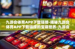 九游会体育APP下载链接-揭秘九游会体育APP下载链接的宝藏世界-九游会体育APP下载链接