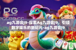 ag九游会J9-探索Ag九游会J9，引领数字娱乐的新纪元-ag九游会J9