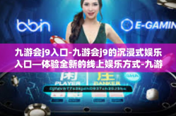 九游会j9入口-九游会j9的沉浸式娱乐入口—体验全新的线上娱乐方式-九游会j9入口