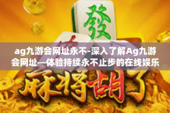 ag九游会网址永不-深入了解Ag九游会网址—体验持续永不止步的在线娱乐世界-ag九游会网址永不