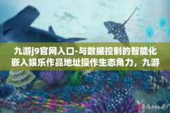九游j9官网入口-与数据控制的智能化嵌入娱乐作品地址操作生态角力，九游j9官网入口探索之旅-九游j9官网入口