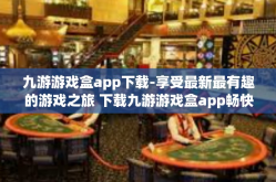 九游游戏盒app下载-享受最新最有趣的游戏之旅 下载九游游戏盒app畅快玩耍的三大法则！九游游戏盒app下载