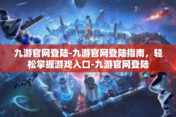 九游官网登陆-九游官网登陆指南，轻松掌握游戏入口-九游官网登陆