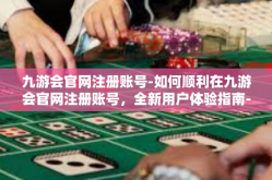 九游会官网注册账号-如何顺利在九游会官网注册账号，全新用户体验指南-九游会官网注册账号