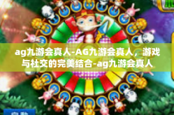 ag九游会真人-AG九游会真人，游戏与社交的完美结合-ag九游会真人
