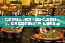 九游游戏app官方下载戏-九游游戏app，探索精彩游戏的门户-九游游戏app官方下载戏