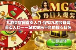九游会官网首页入口-探究九游会官网首页入口—一站式娱乐平台的核心特色与服务-九游会官网首页入口