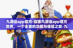 九游会app官方-探索九游会app官方世界，一个全面的功能与体验之旅-九游会app官方