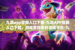 九游app官网入口下载-九游APP官网入口下载，游戏爱好者的首选平台-九游app官网入口下载