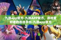 九游app官方-九游APP官方，游戏爱好者的首选平台-九游app官方