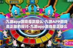 九游app游戏是正版么-九游APP游戏是正版的探讨-九游app游戏是正版么