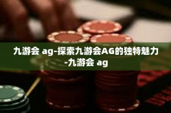 九游会 ag-探索九游会AG的独特魅力-九游会 ag