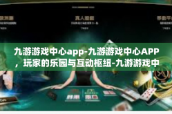 九游游戏中心app-九游游戏中心APP，玩家的乐园与互动枢纽-九游游戏中心app