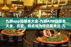 九游app旧版本大全-九游APP旧版本大全，历史、特点与为何仍需关注-九游app旧版本大全