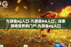 九游会ag入口-九游会AG入口，探索游戏世界的门户-九游会ag入口