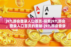 j9九游会登录入口首页-探索j9九游会，登录入口首页的奥秘-j9九游会登录入口首页