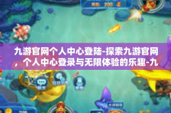 九游官网个人中心登陆-探索九游官网，个人中心登录与无限体验的乐趣-九游官网个人中心登陆