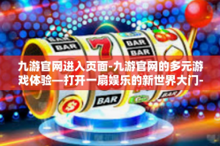九游官网进入页面-九游官网的多元游戏体验—打开一扇娱乐的新世界大门-九游官网进入页面
