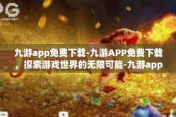 九游app免费下载-九游APP免费下载，探索游戏世界的无限可能-九游app免费下载