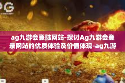 ag九游会登陆网站-探讨Ag九游会登录网站的优质体验及价值体现-ag九游会登陆网站
