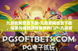 九游官网首页下载-九游官网首页下载，探索与体验游戏世界的门户-九游官网首页下载