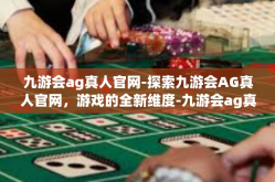 九游会ag真人官网-探索九游会AG真人官网，游戏的全新维度-九游会ag真人官网