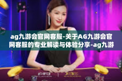 ag九游会官网客服-关于AG九游会官网客服的专业解读与体验分享-ag九游会官网客服
