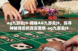 ag九游会J9-揭秘AG九游会J9，探寻神秘背后的真实面貌-ag九游会J9