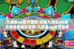 九游会ag官方登录-探索九游会AG官方登录的精彩世界-九游会ag官方登录