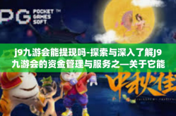 j9九游会能提现吗-探索与深入了解J9九游会的资金管理与服务之—关于它能否进行提现的探索答案！j9九游会能提现吗