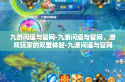 九游问道与官网-九游问道与官网，游戏玩家的双重体验-九游问道与官网
