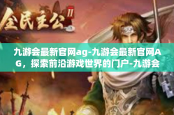 九游会最新官网ag-九游会最新官网AG，探索前沿游戏世界的门户-九游会最新官网ag