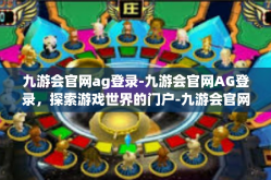 九游会官网ag登录-九游会官网AG登录，探索游戏世界的门户-九游会官网ag登录