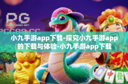 小九手游app下载-探究小九手游app的下载与体验-小九手游app下载